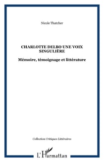 Charlotte Delbo une voix singulière - Mémoire, témoignage et littérature