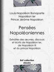 Pensées napoléoniennes - Extraites des œuvres, discours et écrits de Napoléon Ier, de Napoléon III et du prince Napoléon