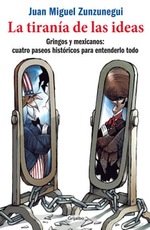 La tiranía de las ideas - Gringos y mexicanos: cuatro paseos históricos para entenderlo todo