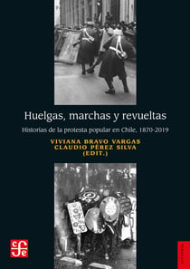 Huelgas, marchas y revueltas - Historias de la protesta popular en Chile, 1870-2019