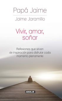 Vivir, amar, soñar - Reflexiones que sirven de inspiración para disfrutar cada momento plenamente