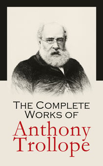 The Complete Works of Anthony Trollope - Novels, Short Stories, Plays, Travel Books, Essays, Autobiography (Chronicles of Barsetshire, Palliser Series, Irish Novels, Tales of All Countries…)