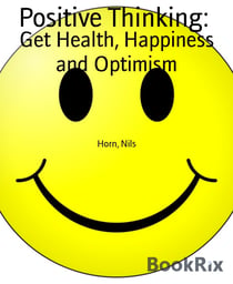 Positive Thinking: - Get Health, Happiness and Optimism