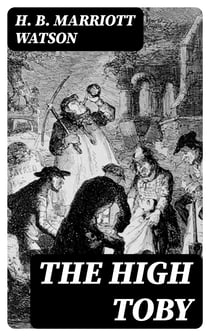 The High Toby - Being further chapters in the life and fortunes of Dick Ryder, otherwise Galloping Dick, sometime gentleman of the road
