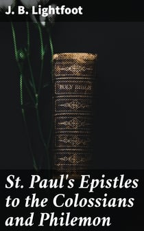 St. Paul's Epistles to the Colossians and Philemon - A revised text with introductions, notes and dissertations