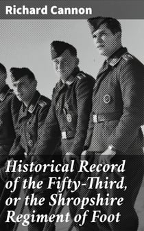 Historical Record of the Fifty-Third, or the Shropshire Regiment of Foot - Containing an account of the formation of the regiment in 1755 and of its subsequent services to 1848