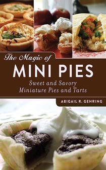 The Magic of Mini Pies - Sweet and Savory Miniature Pies and Tarts