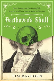 Beethoven's Skull - Dark, Strange, and Fascinating Tales from the World of Classical Music and Beyond