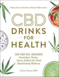 CBD Drinks for Health - 100 CBD Oil–Infused Smoothies, Tonics, Juices, &amp; More for Total Mind &amp; Body Wellness