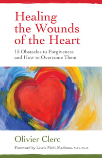 Healing the Wounds of the Heart - 15 Obstacles to Forgiveness and How to Overcome Them