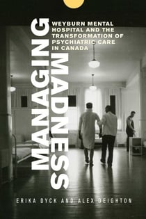 Managing Madness - Weyburn Mental Hospital and the Transformation of Psychiatric Care in Canada