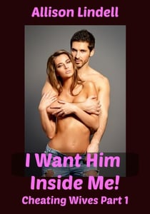 I Want Him Inside Me! Cheating Wives Part 1 - Cheating Wives, #1