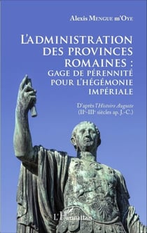 L'administration des provinces romaines : gage de pérénnité pour l'hégémonie impériale - D'après l'"Histoire Auguste" (IIe - IIIe siècles ap. J-C.)