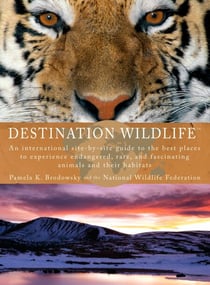 Destination Wildlife - An International Site-by-Site Guide to the Best Places to Experience Endangered,Rare, and Fascinating Animals and Their Habitats