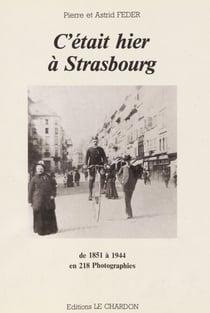 C'était hier à Strasbourg - De 1851 à 1944 en 218 photographies