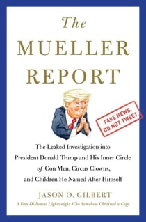 The Mueller Report - The Leaked Investigation into President Donald Trump and His Inner Circle of Con Men, Circus Clowns, and Children He Named After Himself