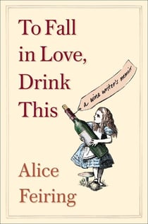 To Fall in Love, Drink This - A Wine Writer's Memoir