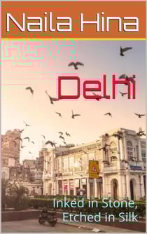 Delhi: Inked in Stone, Etched in Silk - India: A Tapestry of Time
