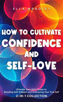 How to Cultivate Confidence and Self-Love: Ultimate Teen Girl’s Guide to Boosting Self-Esteem and Embracing Your True Self (2-In-1 Collection) - Teen Girl Guides