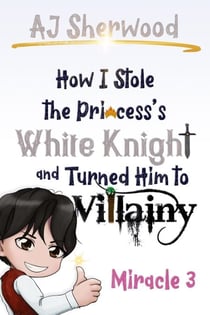 How I Stole the Princess's White Knight and Turned Him to Villainy: Miracle 3 - How I Stole the Princess's White Knight and Turned Him to Villainy, #3