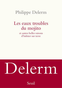 Les Eaux troubles du mojito. Et autres belles raisons d'habiter sur terre - Et autres belles raisons d’habiter sur terre