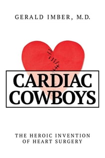Cardiac Cowboys - The Heroic Invention of Heart Surgery
