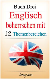 Englisch beherrschen mit 12 Themenbereichen. Buch Drei. - Englisch beherrschen mit 12 Themenbereichen, #3