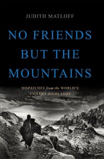 No Friends but the Mountains - Dispatches from the World's Violent Highlands