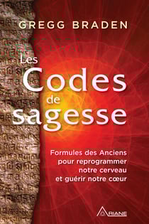 Les codes de sagesse - Formules des Anciens pour reprogrammer notre cerveau et guérir notre cœur