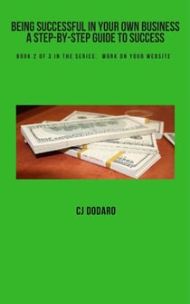 Being Successful in Your Own Business - A Step-by-Step Guide to Success - Book 2 of 3 in the Series:  Work on Your Website - Being Successful in Your Own Business - A Step-by-Step Guide to Success, #2