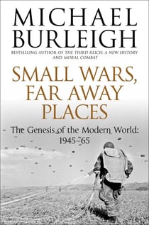 Small Wars, Far Away Places - The Genesis of the Modern World 1945-65