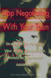 Stop Negotiating with Your Teen - Strategies for Parenting your Angry Manipulative Moody or Depressed Adolescent