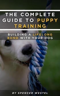 The Complete Guide to Puppy Training: Building a Lifelong Bond with Your Dog