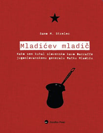 Mladićev mladič - Kako sem kuhal slovensko kavo Barcaffe jugoslovanskemu generalu Ratku Mladiću
