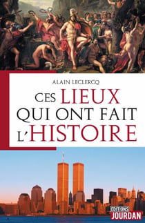 Ces lieux qui ont fait l'Histoire - Ouvrage historique