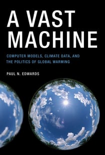 A Vast Machine - Computer Models, Climate Data, and the Politics of Global Warming
