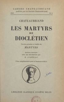 Chateaubriand, "Les Martyrs de Dioclétien" - Version primitive et inédite des "Martyrs". Thèse complémentaire pour le Doctorat ès lettres
