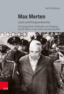 Max Merten - Jurist und Kriegsverbrecher. Eine biografische Fallstudie zum Umgang mit NS-Tätern in der frühen Bundesrepublik