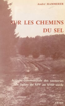 Sur les chemins du sel - Activité commerciale des sauneries de Salins du XIVe au XVIIe siècle