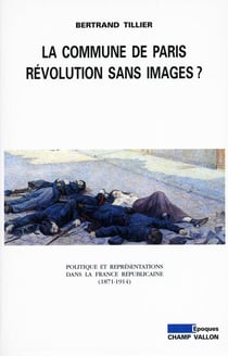 La Commune de Paris, révolution sans images ? - Politique et représentations dans la France républicaine (1871-1914)