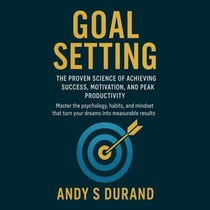 Goal Setting: The Proven Science of Achieving Success, Motivation, and Peak Productivity - Master the psychology, habits, and mindset that turn your dreams into measurable results