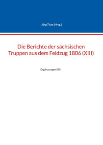 Die Berichte der sächsischen Truppen aus dem Feldzug 1806 (XIII) - Ergänzungen (III)