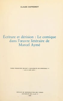 Écriture et dérision : le comique dans l'œuvre littéraire de Marcel Aymé - Thèse présentée devant l'Université de Grenoble III, le 23 juin 1978