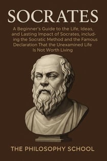 Socrates: A Beginner's Guide to the Life, Ideas, and Lasting Impact of Socrates, Including the Socratic Method and the Famous Declaration That the Unexamined Life Is Not Worth Living - Western Philosophy