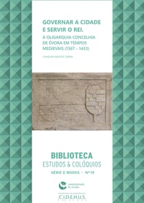 Governar a cidade e servir o rei - A oligarquia concelhia em Évora em tempos medievais (1367-1433)