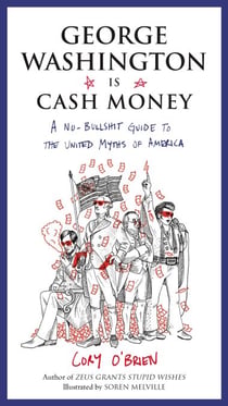 George Washington Is Cash Money - A No-Bullshit Guide to the United Myths of America