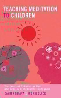 Teaching Meditation to Children - The Practical Guide to the Use and Benefits of Meditation Techniques