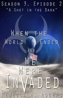 A Shot in the Dark (When the World Ended and We Were Invaded: Season 3, Episode #2) - When the World Ended and We Were Invaded: Season 3, #2