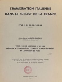 L'immigration italienne dans le Sud-Est de la France - Étude géographique. Thèse pour le Doctorat ès lettres présentée à la Faculté des lettres et sciences humaines de l'Université de Paris