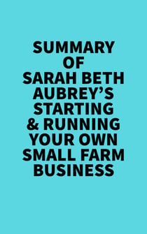 Summary of Sarah Beth Aubrey's Starting & Running Your Own Small Farm Business